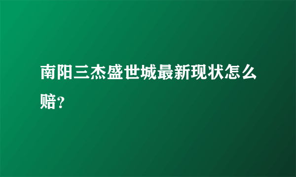 南阳三杰盛世城最新现状怎么赔？