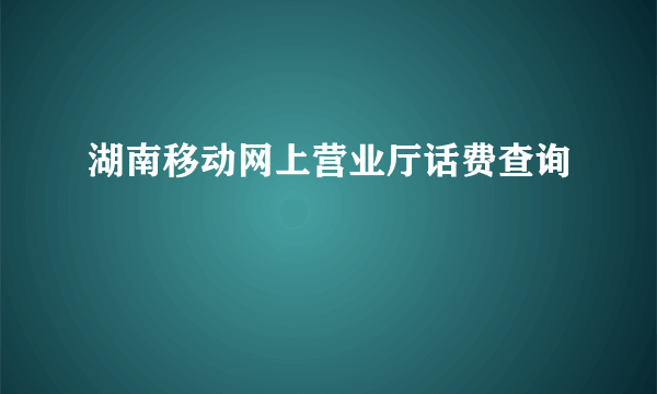 湖南移动网上营业厅话费查询