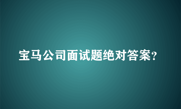 宝马公司面试题绝对答案？