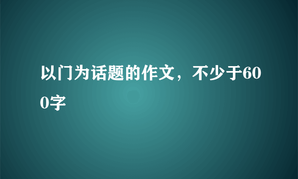 以门为话题的作文，不少于600字