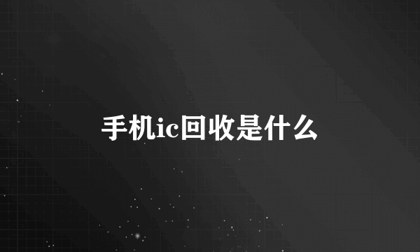 手机ic回收是什么