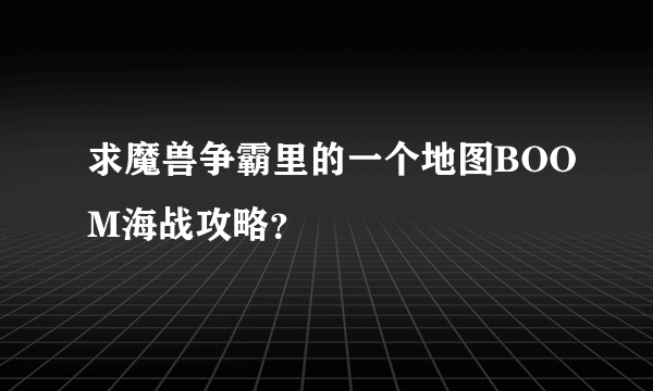 求魔兽争霸里的一个地图BOOM海战攻略？