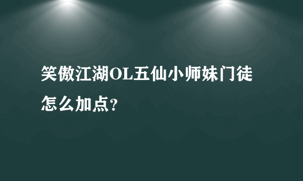 笑傲江湖OL五仙小师妹门徒怎么加点？