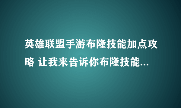 英雄联盟手游布隆技能加点攻略 让我来告诉你布隆技能怎么加点合适