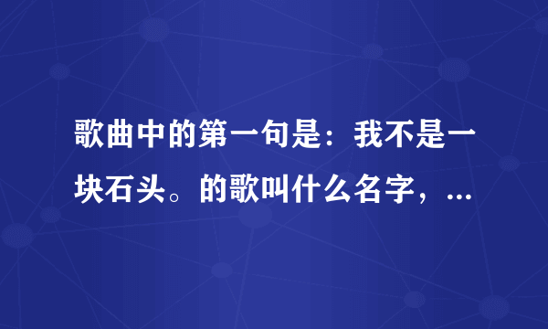 歌曲中的第一句是：我不是一块石头。的歌叫什么名字，求推荐几首好听的歌