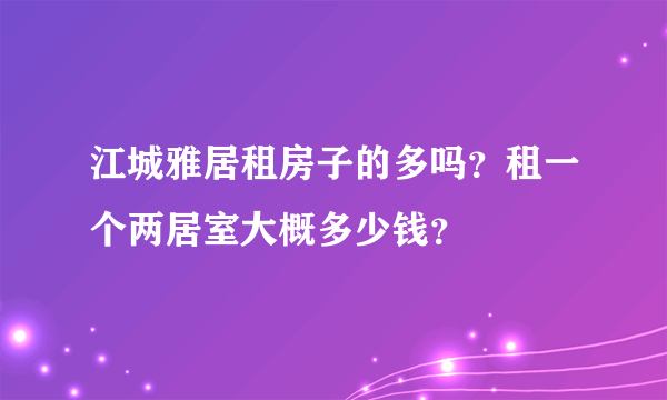 江城雅居租房子的多吗？租一个两居室大概多少钱？