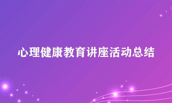 心理健康教育讲座活动总结