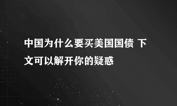 中国为什么要买美国国债 下文可以解开你的疑惑