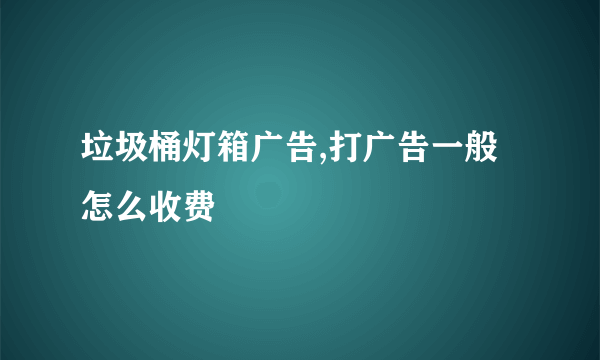 垃圾桶灯箱广告,打广告一般怎么收费