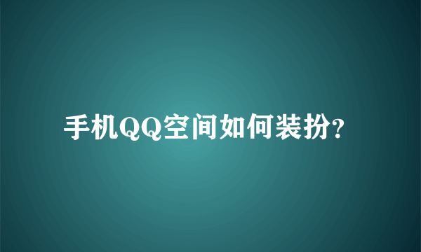 手机QQ空间如何装扮？