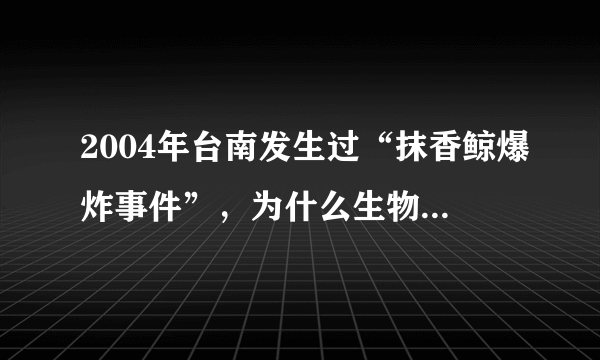 2004年台南发生过“抹香鲸爆炸事件”，为什么生物也会爆炸？