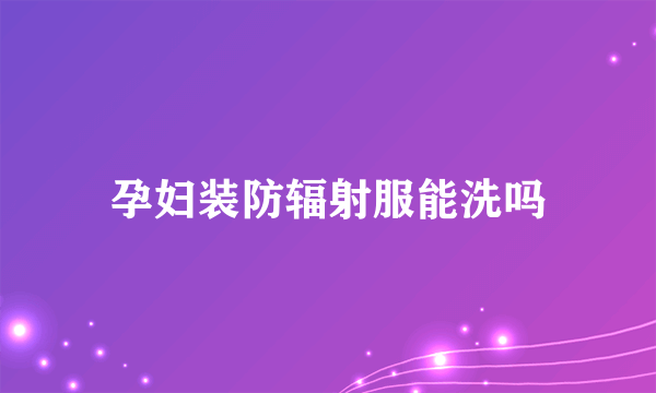 孕妇装防辐射服能洗吗