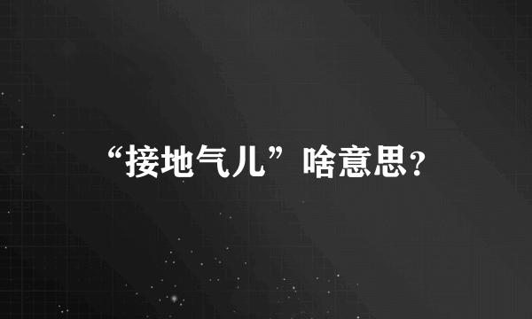 “接地气儿”啥意思？