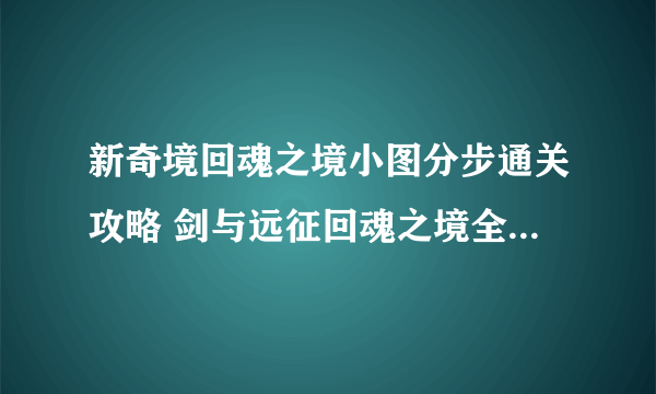 新奇境回魂之境小图分步通关攻略 剑与远征回魂之境全部奖励路线步骤