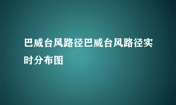 巴威台风路径巴威台风路径实时分布图