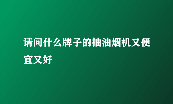 请问什么牌子的抽油烟机又便宜又好