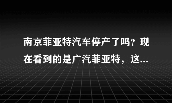 南京菲亚特汽车停产了吗？现在看到的是广汽菲亚特，这个车性价比怎么样？