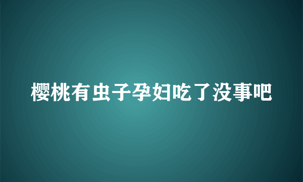 樱桃有虫子孕妇吃了没事吧