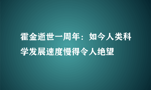 霍金逝世一周年：如今人类科学发展速度慢得令人绝望