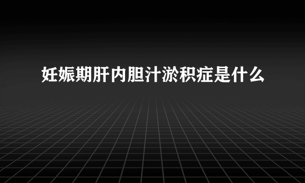 妊娠期肝内胆汁淤积症是什么