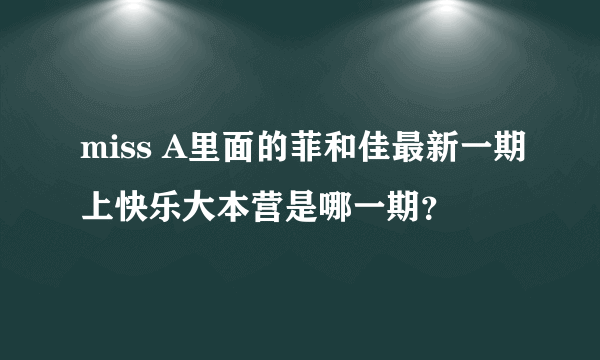 miss A里面的菲和佳最新一期上快乐大本营是哪一期？