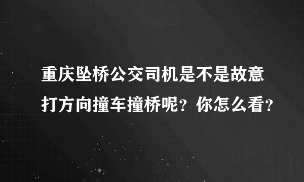 重庆坠桥公交司机是不是故意打方向撞车撞桥呢？你怎么看？