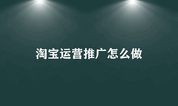 淘宝运营推广怎么做