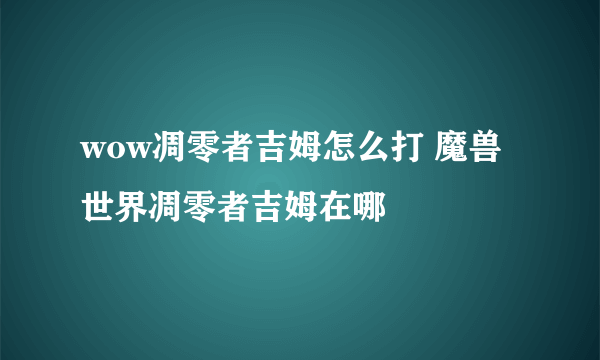 wow凋零者吉姆怎么打 魔兽世界凋零者吉姆在哪