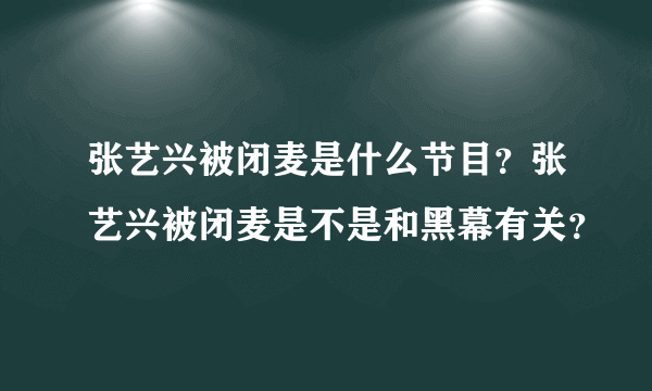 张艺兴被闭麦是什么节目？张艺兴被闭麦是不是和黑幕有关？