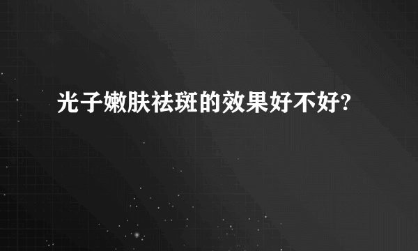 光子嫩肤祛斑的效果好不好?