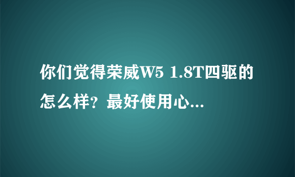 你们觉得荣威W5 1.8T四驱的怎么样？最好使用心得！！！