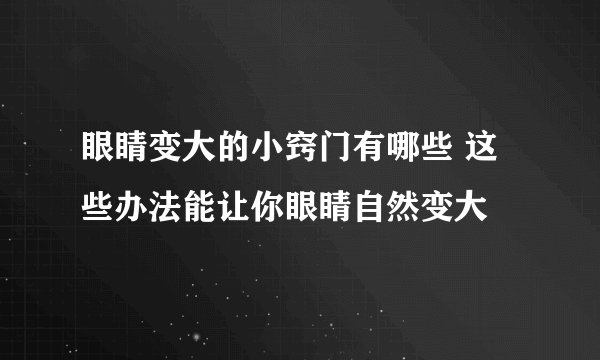 眼睛变大的小窍门有哪些 这些办法能让你眼睛自然变大