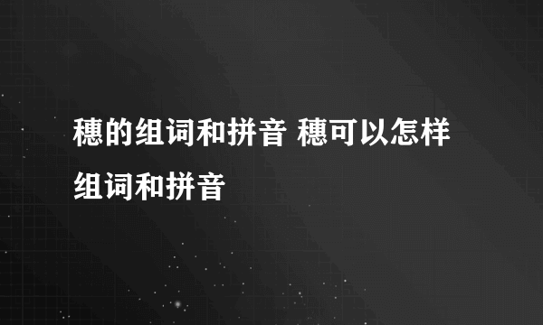 穗的组词和拼音 穗可以怎样组词和拼音