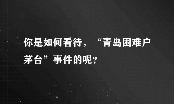 你是如何看待，“青岛困难户茅台”事件的呢？