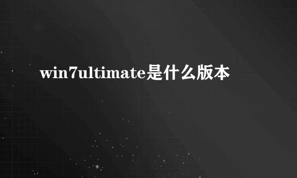 win7ultimate是什么版本