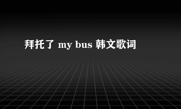 拜托了 my bus 韩文歌词