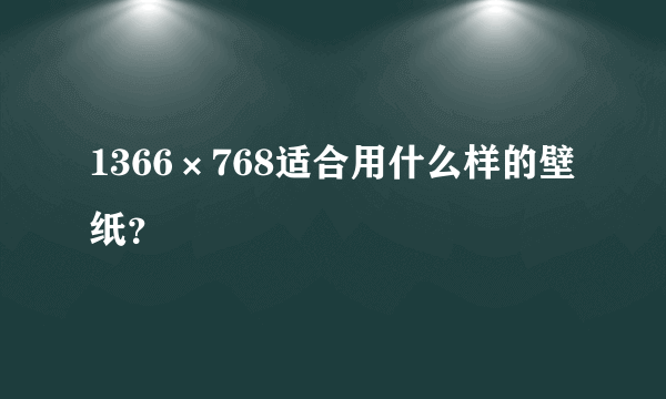 1366×768适合用什么样的壁纸？