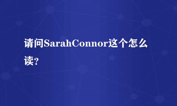 请问SarahConnor这个怎么读？