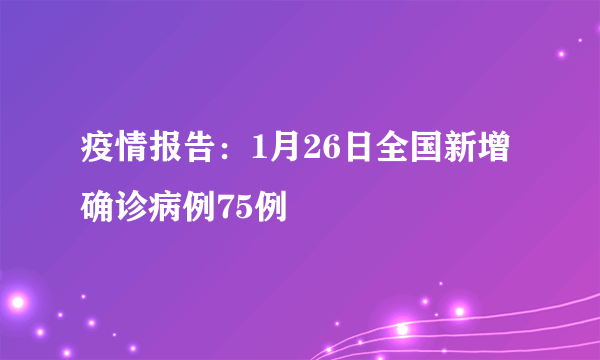 疫情报告：1月26日全国新增确诊病例75例