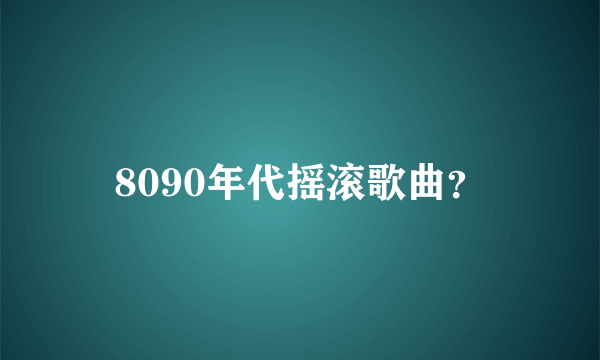 8090年代摇滚歌曲？