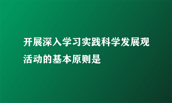 开展深入学习实践科学发展观活动的基本原则是