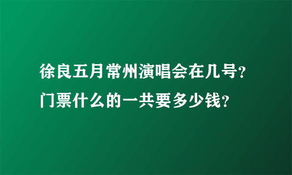 徐良五月常州演唱会在几号？门票什么的一共要多少钱？