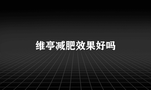 维亭减肥效果好吗