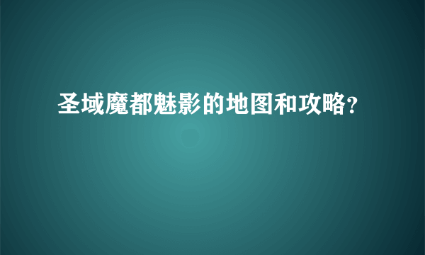 圣域魔都魅影的地图和攻略？