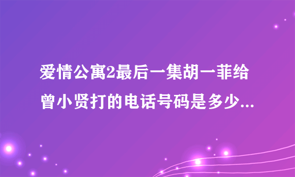 爱情公寓2最后一集胡一菲给曾小贤打的电话号码是多少？是娄艺潇的吗？