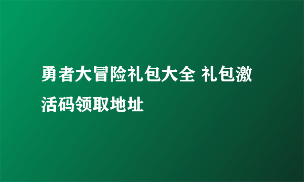 勇者大冒险礼包大全 礼包激活码领取地址