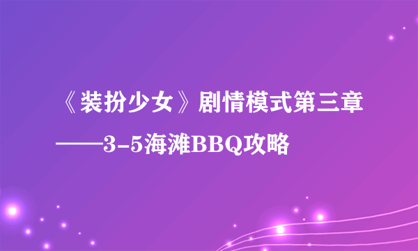 《装扮少女》剧情模式第三章——3-5海滩BBQ攻略