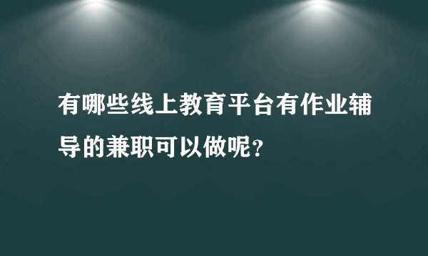 有哪些线上教育平台有作业辅导的兼职可以做呢？