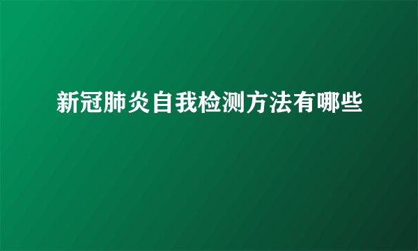 新冠肺炎自我检测方法有哪些