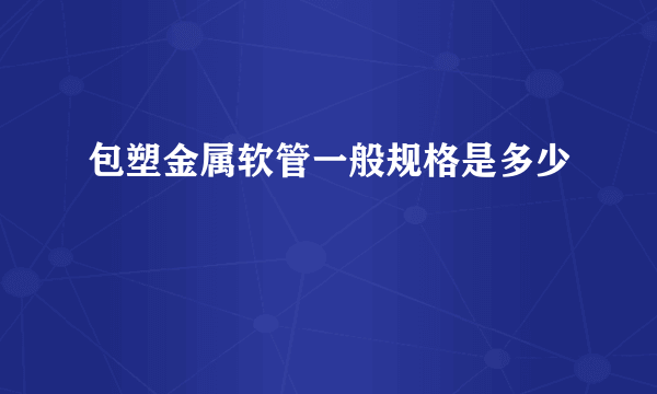 包塑金属软管一般规格是多少